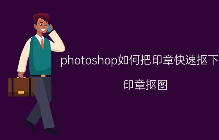 photoshop如何把印章快速抠下来 印章抠图